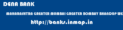 DENA BANK  MAHARASHTRA GREATER MUMBAI GREATER BOMBAY BHANDUP WEST  banks information 